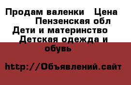 Продам валенки › Цена ­ 500 - Пензенская обл. Дети и материнство » Детская одежда и обувь   